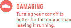 Damaging - Turning your car off is better for the engine than leaving it running